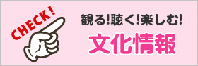 観る！聴く！楽しむ！文化情報